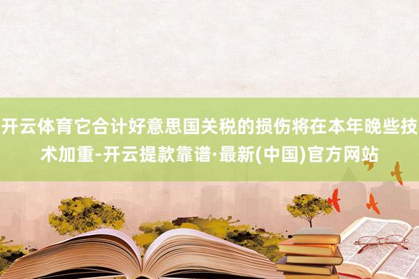 开云体育它合计好意思国关税的损伤将在本年晚些技术加重-开云提款靠谱·最新(中国)官方网站