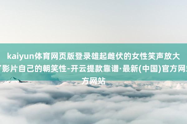 kaiyun体育网页版登录雄起雌伏的女性笑声放大了影片自己的朝笑性-开云提款靠谱·最新(中国)官方网站