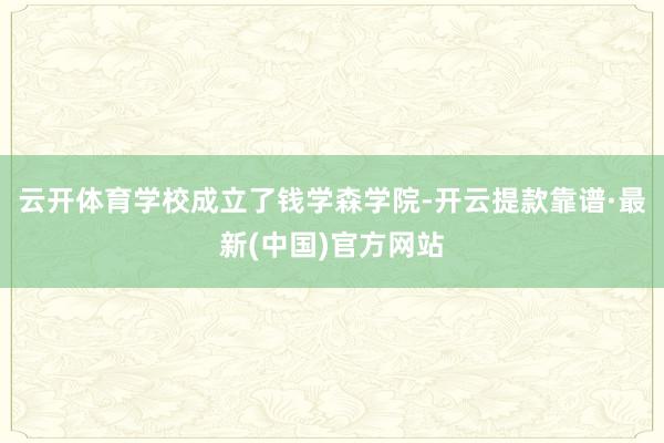 云开体育学校成立了钱学森学院-开云提款靠谱·最新(中国)官方网站