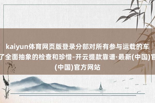 kaiyun体育网页版登录分部对所有参与运载的车辆进行了全面抽象的检查和珍惜-开云提款靠谱·最新(中国)官方网站