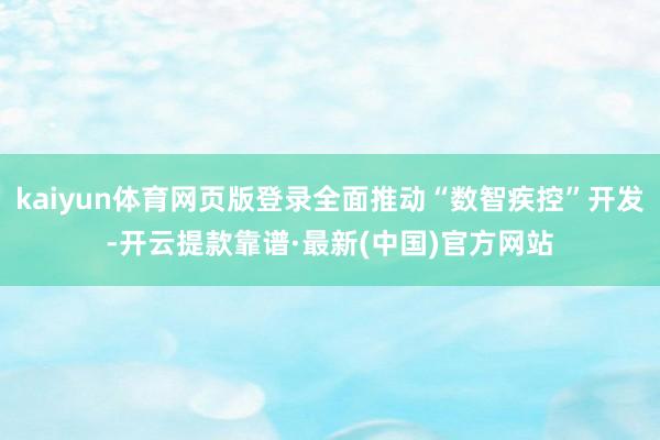 kaiyun体育网页版登录全面推动“数智疾控”开发-开云提款靠谱·最新(中国)官方网站